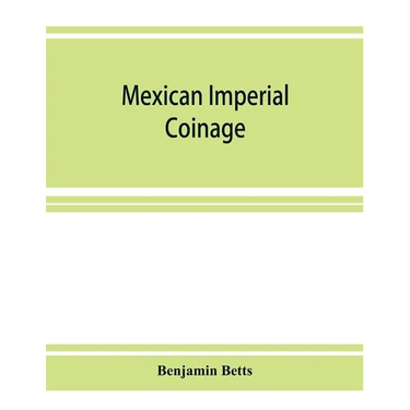 Mexican imperial coinage; the medals and coins of Augustine I (Iturbide), Maximilian, the French invasion, and of the republic during the French inter