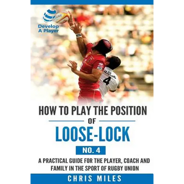 How to play the position of Loose-lock (No. 4): A practical guide for the player, coach and family in the sport of rugby union