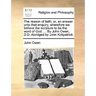 The Reason of Faith; Or, an Answer Unto That Enquiry, Wherefore We Believe the Scripture to Be the Word of God. ... by John Owen, D.D. Abridged by Joh