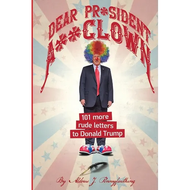Dear Pr*sident A**clown: 101 More Rude Letters to Donald Trump