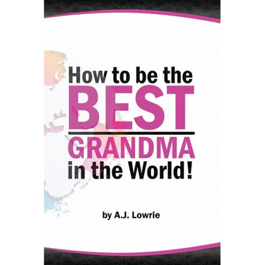 How to be the Best Grandma in the World: Proven Strategies for Making Lifelong Memories