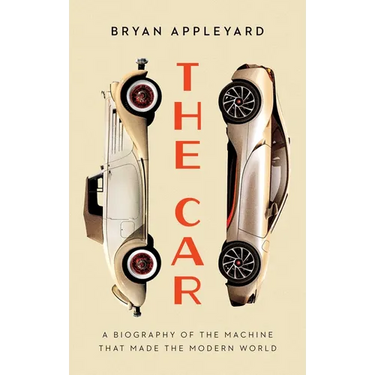 The Car: The Rise and Fall of the Machine That Made the Modern World