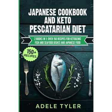 Japanese Cookbook And Keto Pescatarian Diet: 2 Books In 1: Over 150 Recipes For Ketogenic Fish And Seafood Dishes And Japanese Food