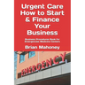 Urgent Care How to Start & Finance Your Business: Business Procedures Book for Emergencies Medicine Centers