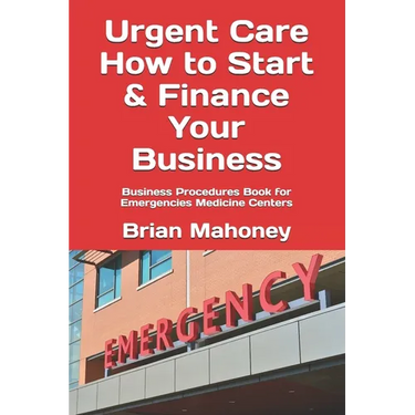 Urgent Care How to Start & Finance Your Business: Business Procedures Book for Emergencies Medicine Centers
