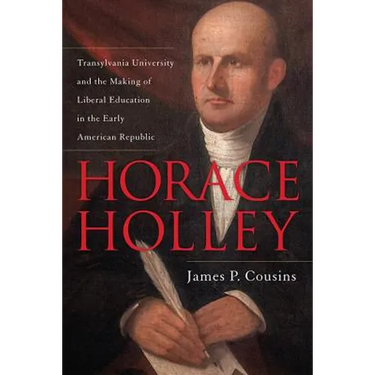 Horace Holley: Transylvania University and the Making of Liberal Education in the Early American Republic