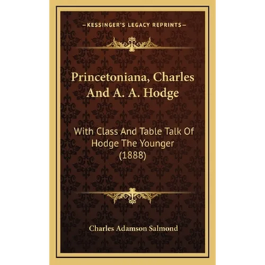Princetoniana, Charles And A. A. Hodge: With Class And Table Talk Of Hodge The Younger (1888)