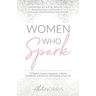 Women Who Spark: 12 Steps to Catapult Happiness, Cultivate Confidence, and Discover the Purpose of Your Life