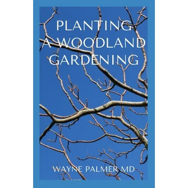 Planting a Woodland Gardening: An Ultimate Guide To Designing and Planting Of Woodland