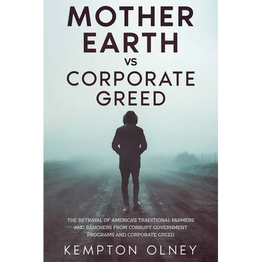 Mother Earth vs Corporate Greed: The Betrayal of America's Traditional Farmers and Ranchers from Corrupt Government Programs and Corporate Greed