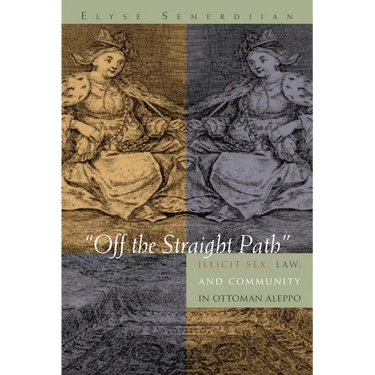 Off the Straight Path: Illicit Sex, Law, and Community in Ottoman Aleppo