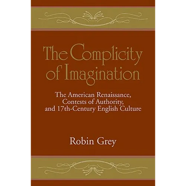 The Complicity of Imagination: The American Renaissance, Contests of Authority, and Seventeenth-Century English Culture