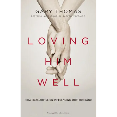 Loving Him Well: Practical Advice on Influencing Your Husband