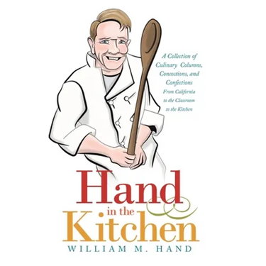 Hand in the Kitchen: A Collection of Culinary Columns, Concoctions, and Confections from California to the Classroom to the Kitchen