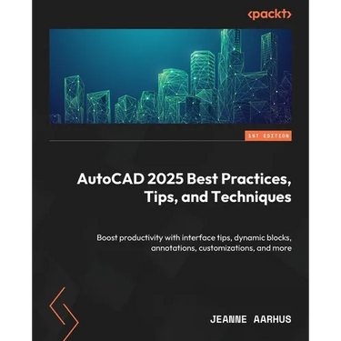 AutoCAD 2025 Best Practices, Tips, and Techniques: Boost productivity with interface tips, dynamic blocks, annotations, customizations, and more