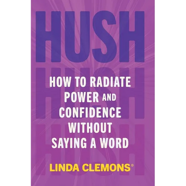Hush: How to Radiate Power and Confidence Without Saying a Word