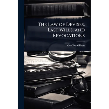 The Law of Devises, Last Wills, and Revocations