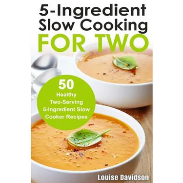 5 Ingredient Slow Cooking for Two: 50 Healthy Two-Serving 5 Ingredient Slow Cooker Recipes