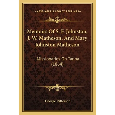 Memoirs Of S. F. Johnston, J. W. Matheson, And Mary Johnston Matheson: Missionaries On Tanna (1864)