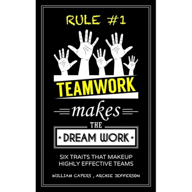 RULE #1 Teamwork Makes The Dream Work: Six Traits That Makeup Highly Effective Teams