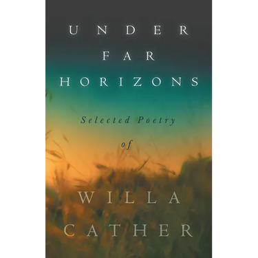 Under Far Horizons - Selected Poetry of Willa Cather