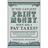 If You Can Just Print Money, Why Do I Pay Taxes?: Modern Monetary Theory Distilled and Debunked in Plain English