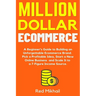 Million Dollar Ecommerce: A Beginner's Guide to Building an Unforgettable Ecommerce Brand. Pick a Profitable Idea, Start a New Online Business a