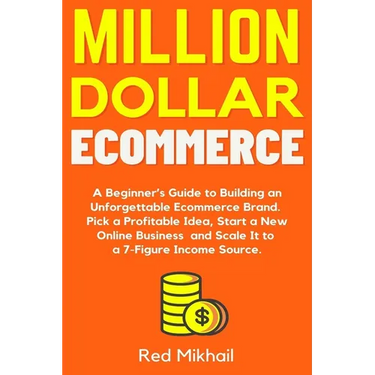 Million Dollar Ecommerce: A Beginner's Guide to Building an Unforgettable Ecommerce Brand. Pick a Profitable Idea, Start a New Online Business a