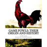 Game Fowls: Their Origin and History: Game Fowl Chickens Book 4