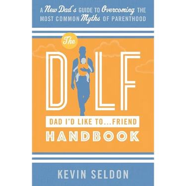 The DILF (Dad I'd Like To... Friend) Handbook: A New Dad's Guide to Overcoming the Most Common Myths of Parenthood