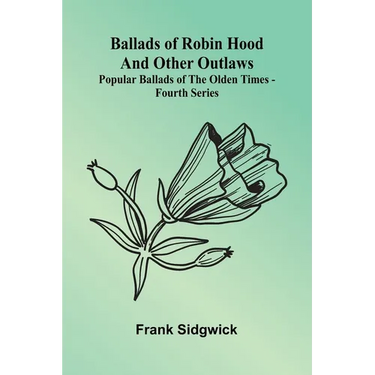 Ballads of Robin Hood and other Outlaws; Popular Ballads of the Olden Times - Fourth Series