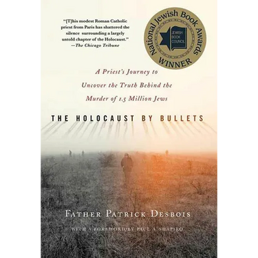 The Holocaust by Bullets: A Priest's Journey to Uncover the Truth Behind the Murder of 1.5 Million Jews