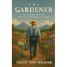 The Gardener: Nourishing the Soul With Life Lessons of Endurance and Hope