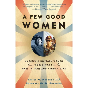 A Few Good Women: America's Military Women from World War I to the Wars in Iraq and Afghanistan