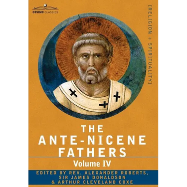 The Ante-Nicene Fathers: The Writings of the Fathers Down to A.D. 325 Volume IV Fathers of the Third Century -Tertullian Part 4; Minucius Felix