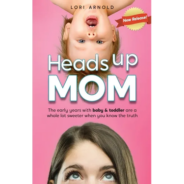 Heads Up Mom: The early years with baby and toddler are a whole lot sweeter when you know the truth