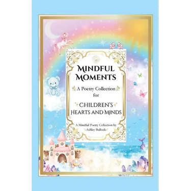 Mindful Moments: Whimsical and Inspiring Poems for Kids Mindfulness, Positivity, and Encouraging Words for Young Hearts