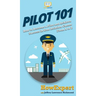 Pilot 101: How to Become a Pilot and Achieve Success in Your Aviation Career From A to Z