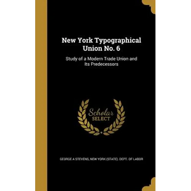 New York Typographical Union No. 6: Study of a Modern Trade Union and Its Predecessors