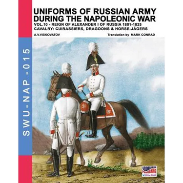 Uniforms of Russian army during the Napoleonic war vol.10: Cavalry: Cuirassiers, Dragoons & Horse-Jägers