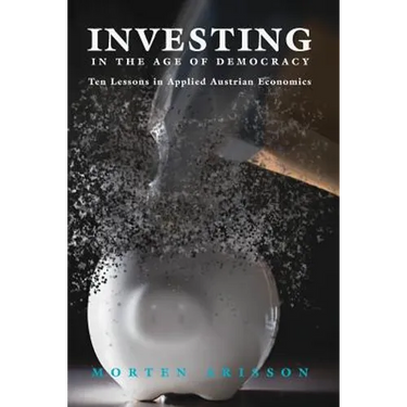 Investing in the Age of Democracy: Ten Lessons in Applied Austrian Economics