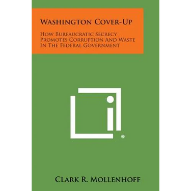 Washington Cover-Up: How Bureaucratic Secrecy Promotes Corruption and Waste in the Federal Government