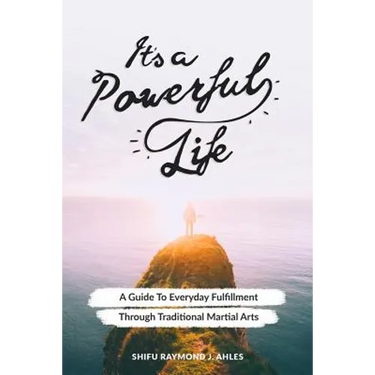 It's a Powerful Life: A Guide to Everyday Fulfillment Through Traditional Martial Arts
