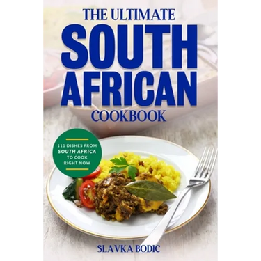 The Ultimate South African Cookbook: 111 Dishes From South Africa To Cook Right Now