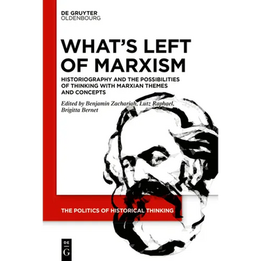 What's Left of Marxism: Historiography and the Possibilities of Thinking with Marxian Themes and Concepts