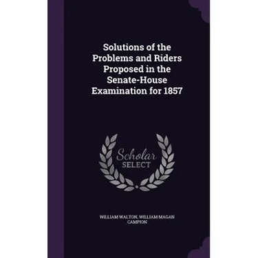 Solutions of the Problems and Riders Proposed in the Senate-House Examination for 1857