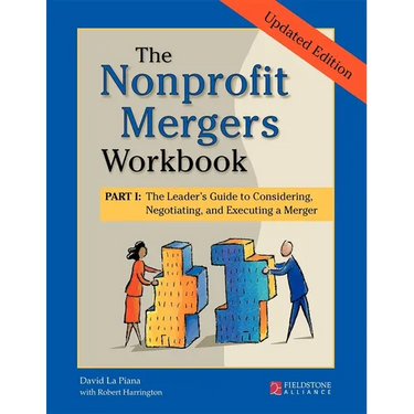 The Nonprofit Mergers Workbook Part I: The Leader's Guide to Considering, Negotiating, and Executing a Merger