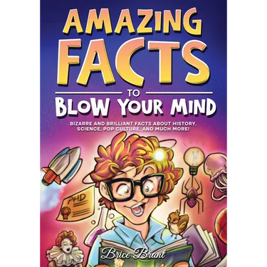 Amazing Facts to Blow Your Mind: Bizarre and Brilliant Facts about History, Science, Pop Culture, and much more!