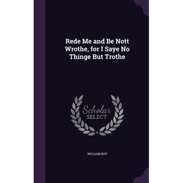 Rede Me and Be Nott Wrothe, for I Saye No Thinge But Trothe