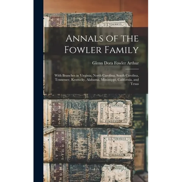 Annals of the Fowler Family: With Branches in Virginia, North Carolina, South Carolina, Tennessee, Kentucky, Alabama, Mississippi, California, and Tex
